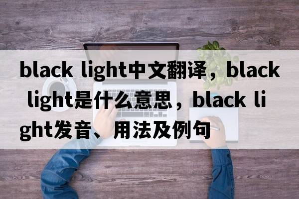 black light中文翻譯，black light是什么意思，black light發(fā)音、用法及例句