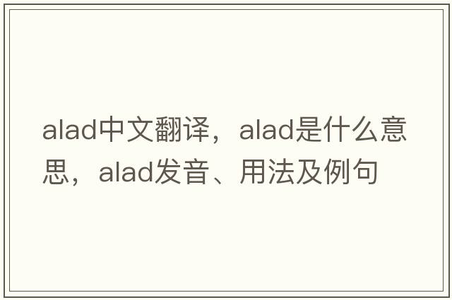 alad中文翻譯，alad是什么意思，alad發(fā)音、用法及例句