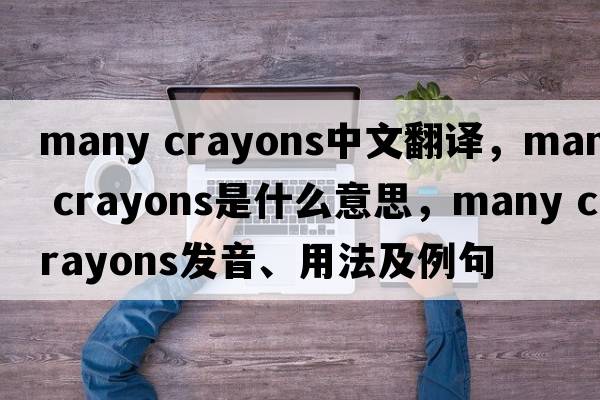 many crayons中文翻譯，many crayons是什么意思，many crayons發(fā)音、用法及例句