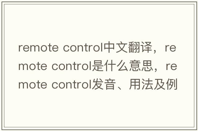 remote control中文翻譯，remote control是什么意思，remote control發(fā)音、用法及例句