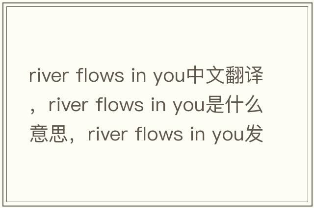 river flows in you中文翻譯，river flows in you是什么意思，river flows in you發(fā)音、用法及例句