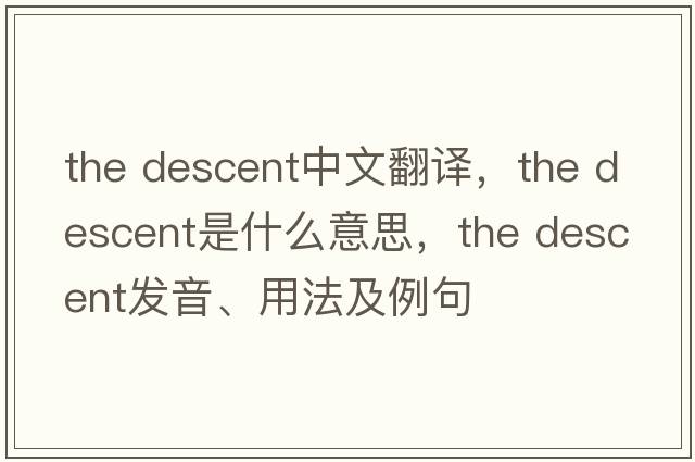 the descent中文翻譯，the descent是什么意思，the descent發(fā)音、用法及例句