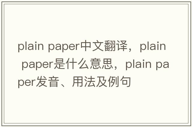 plain paper中文翻譯，plain paper是什么意思，plain paper發(fā)音、用法及例句