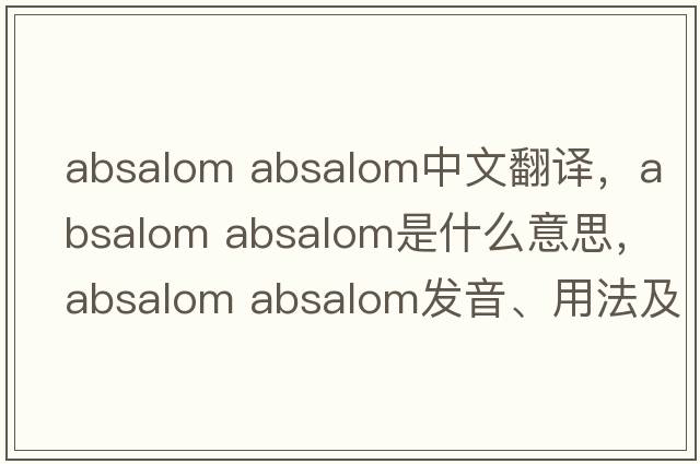 absalom absalom中文翻譯，absalom absalom是什么意思，absalom absalom發(fā)音、用法及例句