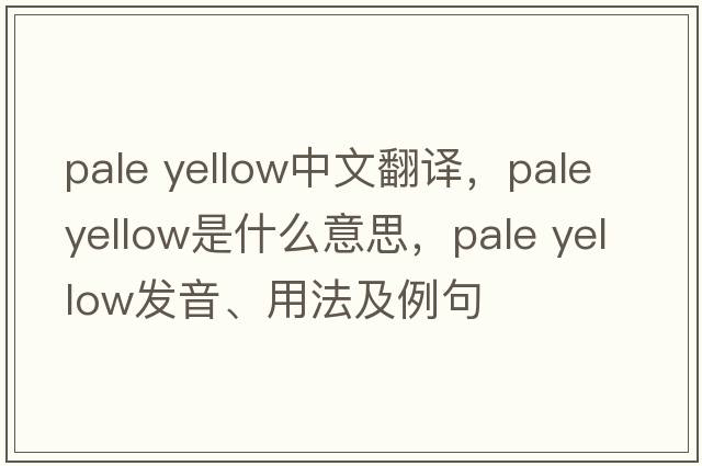pale yellow中文翻譯，pale yellow是什么意思，pale yellow發(fā)音、用法及例句