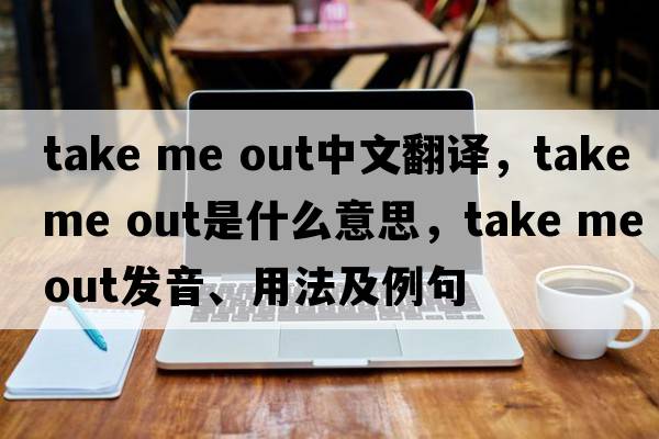 take me out中文翻譯，take me out是什么意思，take me out發(fā)音、用法及例句