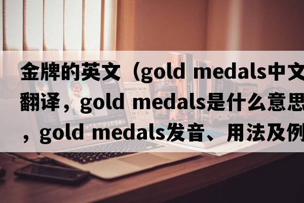 金牌的英文（gold medals中文翻譯，gold medals是什么意思，gold medals發(fā)音、用法及例句）