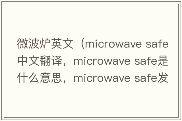 微波爐英文（microwave safe中文翻譯，microwave safe是什么意思，microwave safe發(fā)音、用法及例句）