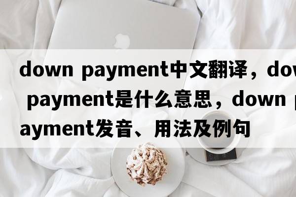 down payment中文翻譯，down payment是什么意思，down payment發(fā)音、用法及例句