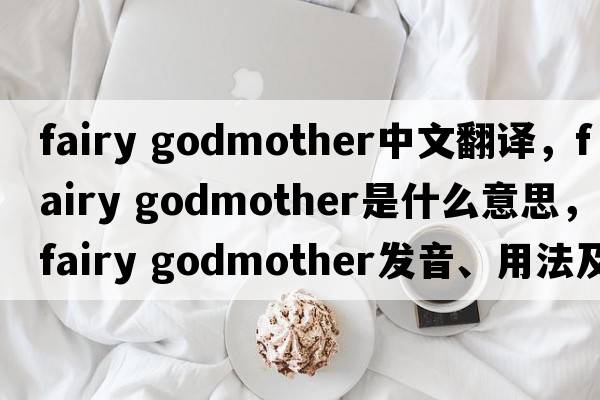 fairy godmother中文翻譯，fairy godmother是什么意思，fairy godmother發(fā)音、用法及例句