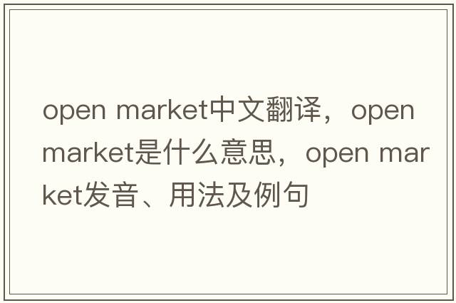 open market中文翻譯，open market是什么意思，open market發(fā)音、用法及例句
