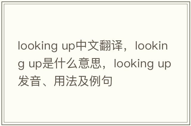 looking up中文翻譯，looking up是什么意思，looking up發(fā)音、用法及例句