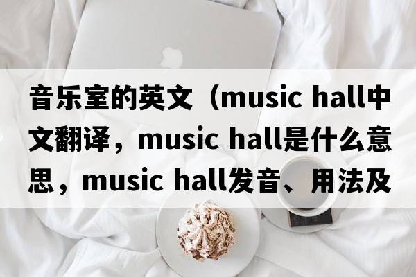 音樂(lè )室的英文（music hall中文翻譯，music hall是什么意思，music hall發(fā)音、用法及例句）