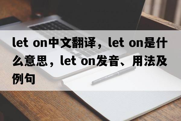 let on中文翻譯，let on是什么意思，let on發(fā)音、用法及例句
