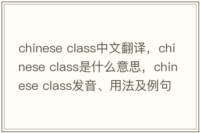 chinese class中文翻譯，chinese class是什么意思，chinese class發(fā)音、用法及例句