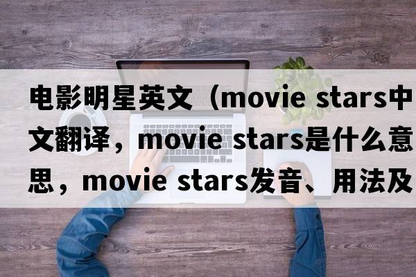 電影明星英文（movie stars中文翻譯，movie stars是什么意思，movie stars發(fā)音、用法及例句）