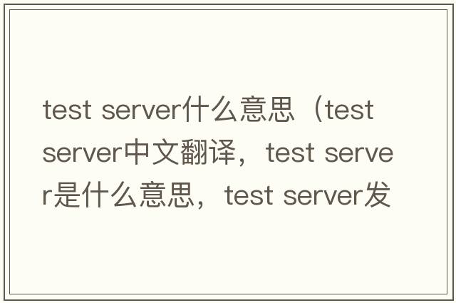 test server什么意思（test server中文翻譯，test server是什么意思，test server發(fā)音、用法及例句）
