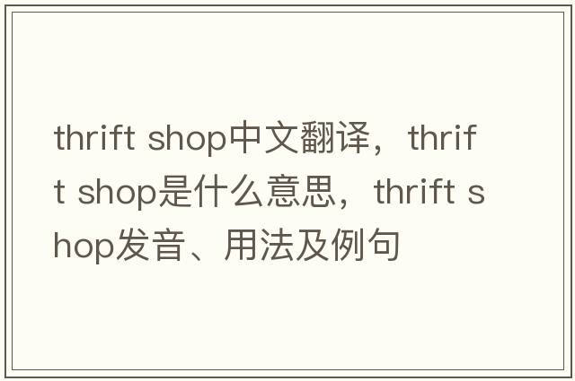 thrift shop中文翻譯，thrift shop是什么意思，thrift shop發(fā)音、用法及例句