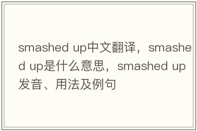 smashed up中文翻譯，smashed up是什么意思，smashed up發(fā)音、用法及例句