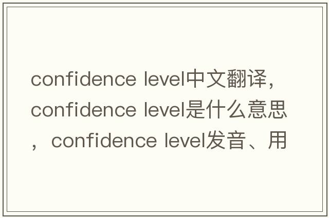 confidence level中文翻譯，confidence level是什么意思，confidence level發(fā)音、用法及例句