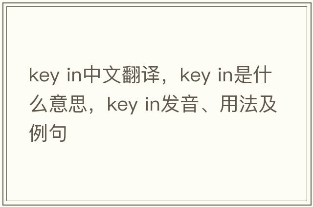 key in中文翻譯，key in是什么意思，key in發(fā)音、用法及例句