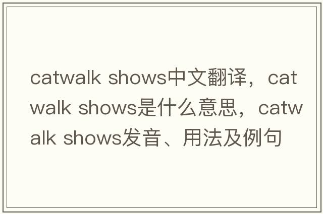 catwalk shows中文翻譯，catwalk shows是什么意思，catwalk shows發(fā)音、用法及例句