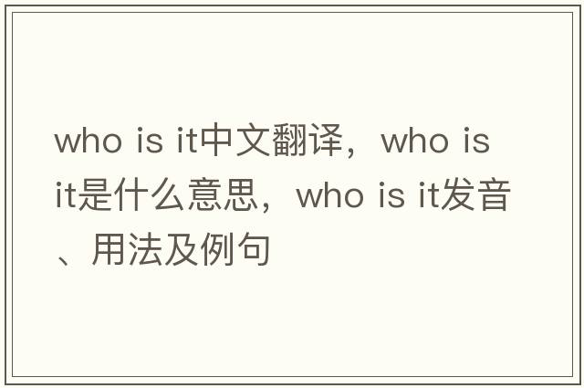 who is it中文翻譯，who is it是什么意思，who is it發(fā)音、用法及例句