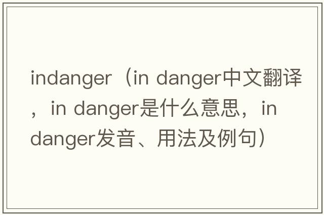 indanger（in danger中文翻譯，in danger是什么意思，in danger發(fā)音、用法及例句）