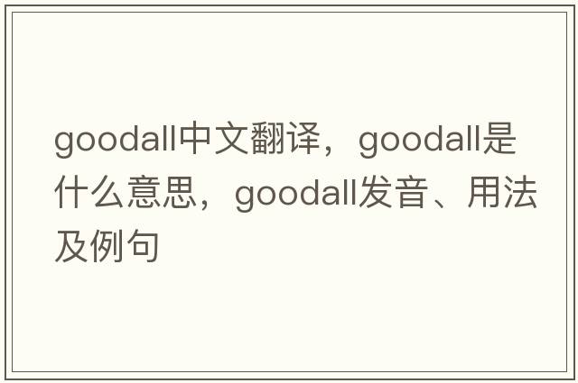 Goodall中文翻譯，Goodall是什么意思，Goodall發(fā)音、用法及例句