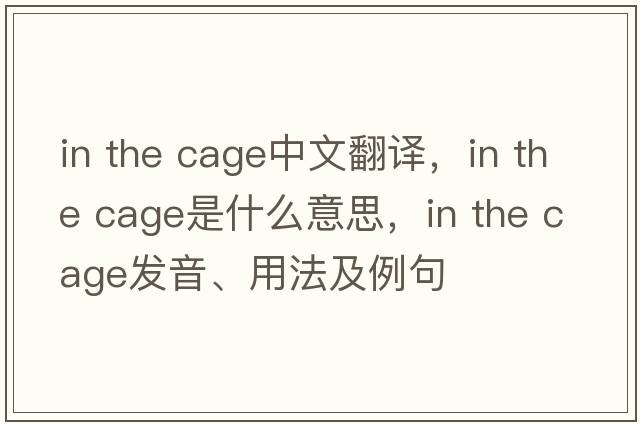 in the cage中文翻譯，in the cage是什么意思，in the cage發(fā)音、用法及例句