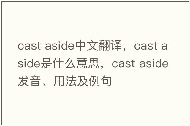 cast aside中文翻譯，cast aside是什么意思，cast aside發(fā)音、用法及例句