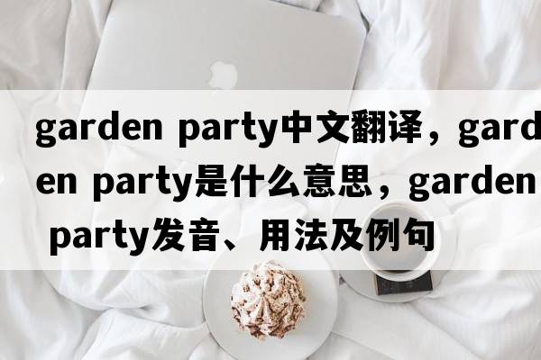 garden party中文翻譯，garden party是什么意思，garden party發(fā)音、用法及例句