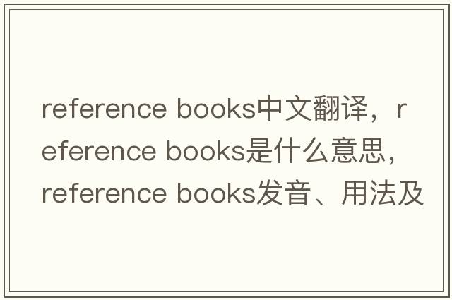reference books中文翻譯，reference books是什么意思，reference books發(fā)音、用法及例句