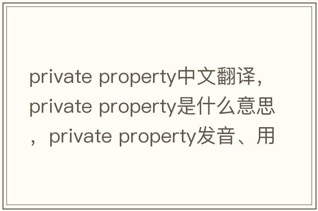 private property中文翻譯，private property是什么意思，private property發(fā)音、用法及例句