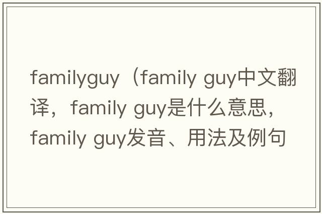 familyguy（family guy中文翻譯，family guy是什么意思，family guy發(fā)音、用法及例句）