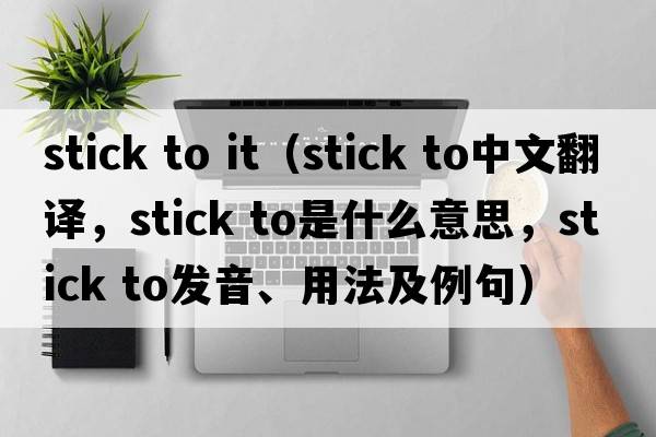 stick to it（stick to中文翻譯，stick to是什么意思，stick to發(fā)音、用法及例句）