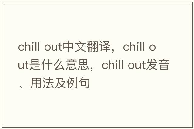 chill out中文翻譯，chill out是什么意思，chill out發(fā)音、用法及例句