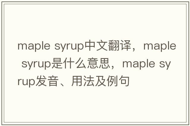 maple syrup中文翻譯，maple syrup是什么意思，maple syrup發(fā)音、用法及例句