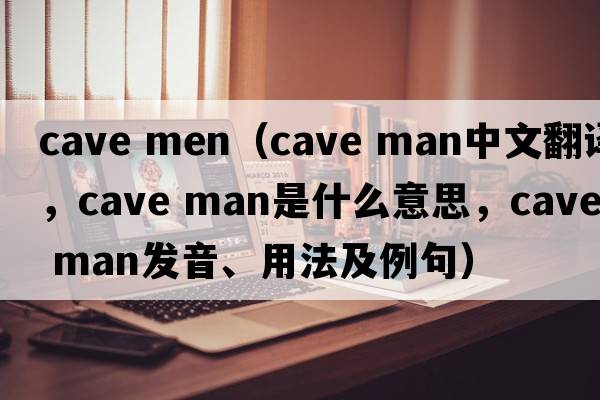 cave men（cave man中文翻譯，cave man是什么意思，cave man發(fā)音、用法及例句）