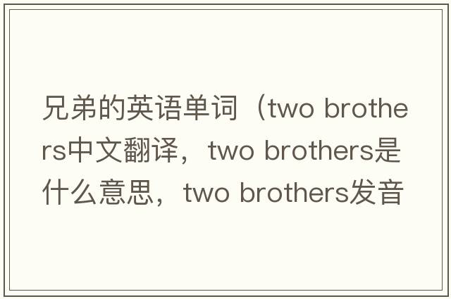 兄弟的英語(yǔ)單詞（two brothers中文翻譯，two brothers是什么意思，two brothers發(fā)音、用法及例句）