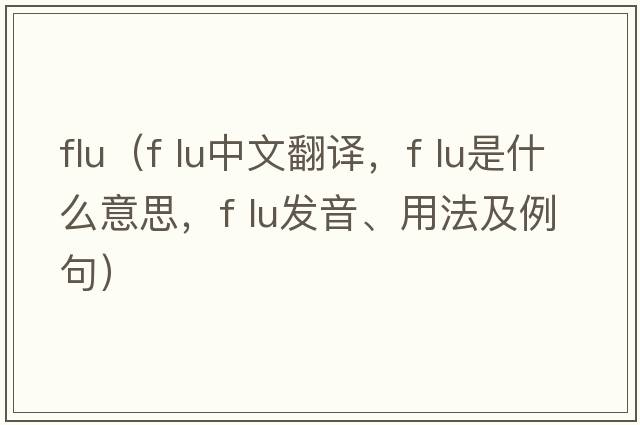 flu（f lu中文翻譯，f lu是什么意思，f lu發(fā)音、用法及例句）