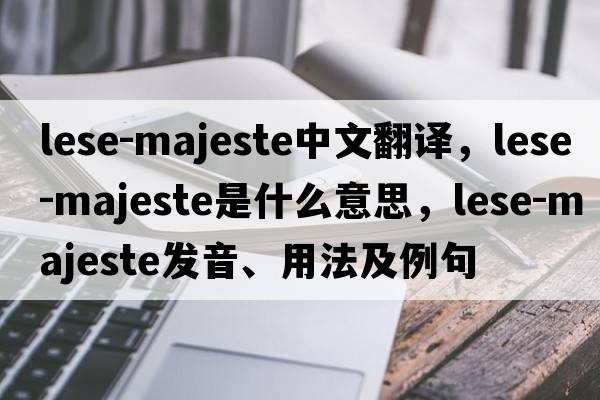 lese-majeste中文翻譯，lese-majeste是什么意思，lese-majeste發(fā)音、用法及例句