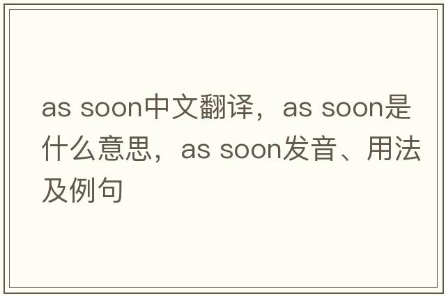 as soon中文翻譯，as soon是什么意思，as soon發(fā)音、用法及例句