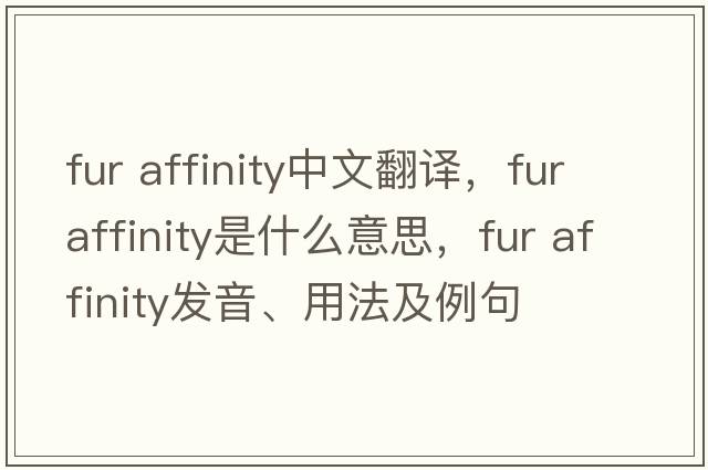 fur affinity中文翻譯，fur affinity是什么意思，fur affinity發(fā)音、用法及例句