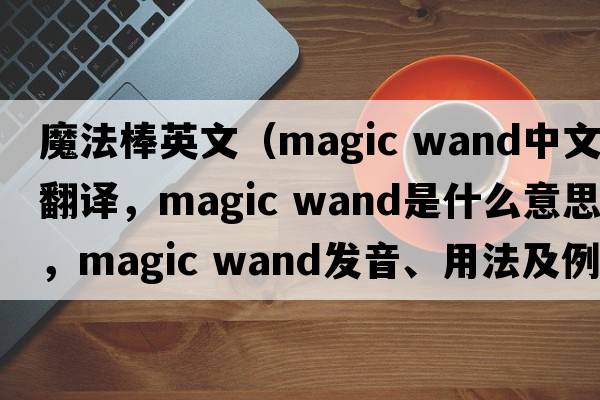 魔法棒英文（magic wand中文翻譯，magic wand是什么意思，magic wand發(fā)音、用法及例句）