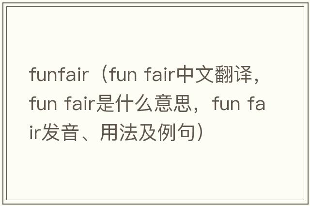 funfair（fun fair中文翻譯，fun fair是什么意思，fun fair發(fā)音、用法及例句）