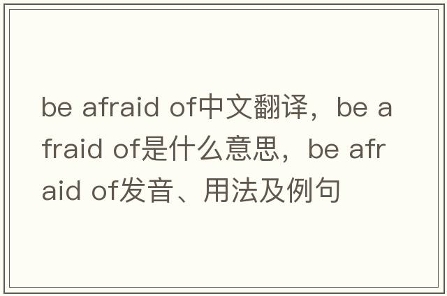 be afraid of中文翻譯，be afraid of是什么意思，be afraid of發(fā)音、用法及例句