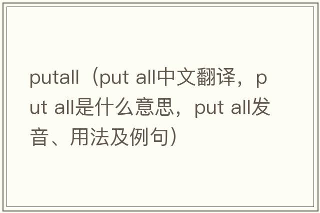 putall（put all中文翻譯，put all是什么意思，put all發(fā)音、用法及例句）