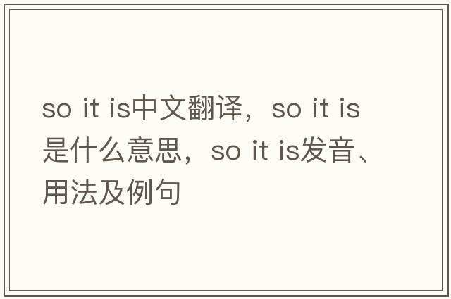 so it is中文翻譯，so it is是什么意思，so it is發(fā)音、用法及例句