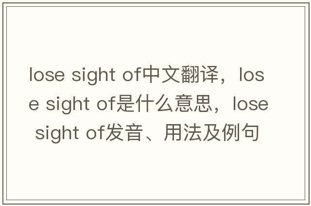 lose sight of中文翻譯，lose sight of是什么意思，lose sight of發(fā)音、用法及例句